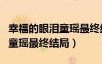 幸福的眼泪童瑶最终结局死了么（幸福的眼泪童瑶最终结局）