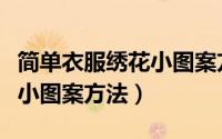 简单衣服绣花小图案方法大全（简单衣服绣花小图案方法）