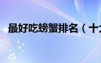 最好吃螃蟹排名（十大最好吃的蟹排行榜）