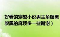 好看的穿越小说男主角腹黑（好看的穿越小说甜文无虐男主腹黑的麻烦多一些谢谢）