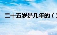 二十五岁是几年的（二十五岁是什么年华）