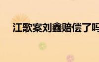 江歌案刘鑫赔偿了吗（江歌案刘鑫结局）