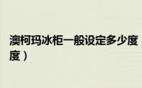 澳柯玛冰柜一般设定多少度（澳柯玛冰柜1一8档都是多少温度）