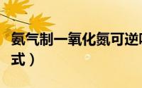 氨气制一氧化氮可逆吗（氨气制一氧化氮方程式）