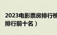 2023电影票房排行榜前十名（2021电影票房排行前十名）