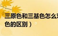 三原色和三基色怎么对应起来（三原色与三基色的区别）