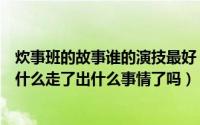 炊事班的故事谁的演技最好（炊事班的故事第三部中范明为什么走了出什么事情了吗）