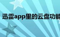 迅雷app里的云盘功能（迅雷云盘使用指南）