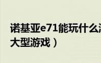 诺基亚e71能玩什么游戏（诺基亚E71能玩啥大型游戏）