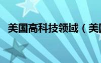 美国高科技领域（美国高科技产品有哪些）