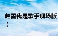 赵雷我是歌手现场版（赵雷我是歌手全部歌曲）