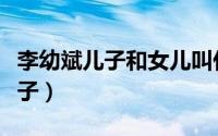 李幼斌儿子和女儿叫什么名字（李幼斌的大儿子）