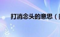 打消念头的意思（打消念头打一个字）