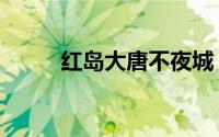 红岛大唐不夜城（红岛旅游景点）