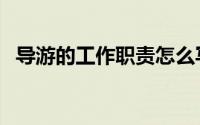 导游的工作职责怎么写（导游的工作职责）