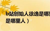 b站创始人徐逸是哪里人呀（b站创始人徐逸是哪里人）