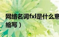 网络名词fxl是什么意思（网络用语fxs是什么缩写）