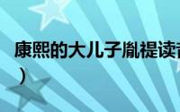 康熙的大儿子胤禔读音（康熙大儿子胤禔读音）