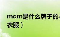mdm是什么牌子的衣服（mdm是什么品牌衣服）