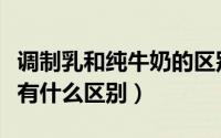 调制乳和纯牛奶的区别（调制乳粉与配方奶粉有什么区别）