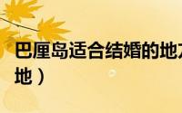 巴厘岛适合结婚的地方（为何巴厘岛是结婚圣地）