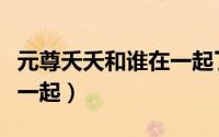 元尊夭夭和谁在一起了（元尊夭夭最后和谁在一起）