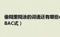 像糊里糊涂的词语还有哪些abac式（糊里糊涂类似的成语ABAC式）