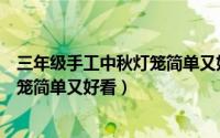 三年级手工中秋灯笼简单又好看又漂亮（三年级手工中秋灯笼简单又好看）