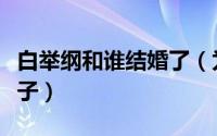 白举纲和谁结婚了（为啥说白举纲是张晋的儿子）