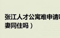 张江人才公寓难申请吗（张江人才公寓可以夫妻同住吗）