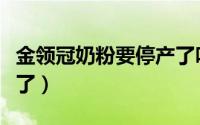 金领冠奶粉要停产了吗（金领冠奶粉为啥下架了）