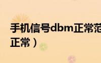 手机信号dbm正常范围（手机信号dbm多少正常）