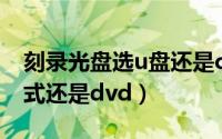 刻录光盘选u盘还是cd（刻录光盘选择u盘模式还是dvd）