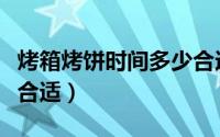 烤箱烤饼时间多少合适吃（烤箱烤饼时间多少合适）
