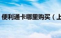 便利通卡哪里购买（上海便利通卡使用范围）