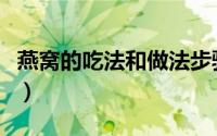 燕窝的吃法和做法步骤（燕窝正确的吃法大全）
