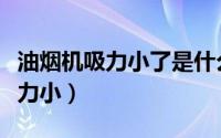 油烟机吸力小了是什么原因（半球抽油烟机吸力小）
