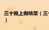 三十晚上做啥菜（三十晚上必吃的四个菜做法）