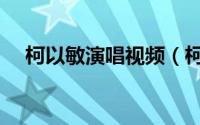 柯以敏演唱视频（柯以敏十大经典歌曲）