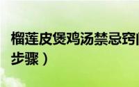 榴莲皮煲鸡汤禁忌窍门（榴莲皮煲鸡汤的做法步骤）