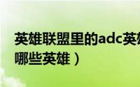 英雄联盟里的adc英雄（英雄联盟端游adc有哪些英雄）