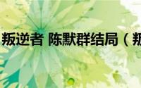 叛逆者 陈默群结局（叛逆者陈默群原著结局）