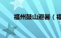 福州鼓山避暑（福州鼓山露营攻略）