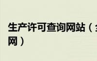 生产许可查询网站（全国生产许可证号查询官网）