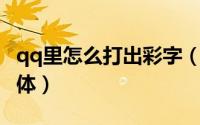 qq里怎么打出彩字（在QQ上怎么打出彩色字体）