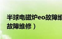 半球电磁炉eo故障维修方法（半球电磁炉e0故障维修）