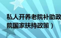 私人开养老院补助政策（2022私人开办养老院国家扶持政策）