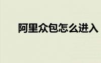阿里众包怎么进入（阿里众包怎么进）