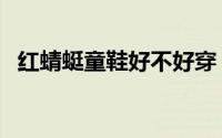 红蜻蜓童鞋好不好穿（红蜻蜓童鞋好不好）