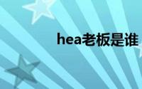 hea老板是谁（hea创始人）